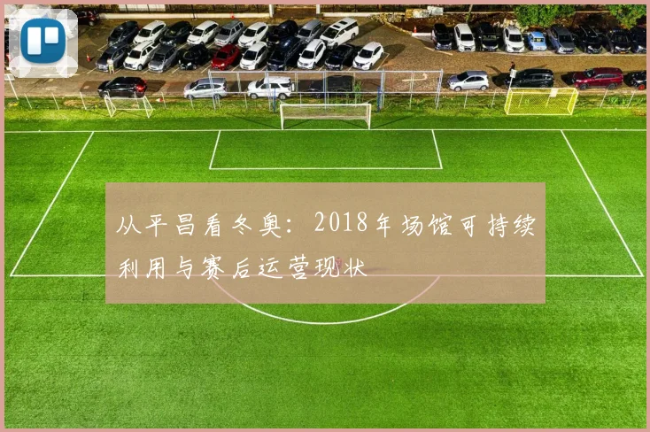 从平昌看冬奥：2018年场馆可持续利用与赛后运营现状